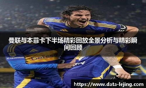 曼联与本菲卡下半场精彩回放全景分析与精彩瞬间回顾