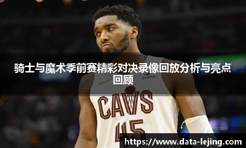骑士与魔术季前赛精彩对决录像回放分析与亮点回顾