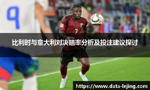 比利时与意大利对决赔率分析及投注建议探讨